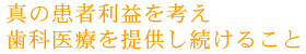 真の患者利益を考え歯科医療を提供し続けること